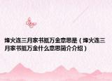 烽火连三月家书抵万金意思是（烽火连三月家书抵万金什么意思简介介绍）