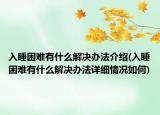 入睡困难有什么解决办法介绍(入睡困难有什么解决办法详细情况如何)