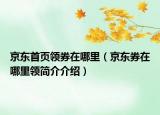 京东首页领券在哪里（京东券在哪里领简介介绍）