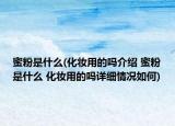 蜜粉是什么(化妆用的吗介绍 蜜粉是什么 化妆用的吗详细情况如何)
