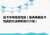 显卡怎样提高性能（提高电脑显卡性能的方法教程简介介绍）