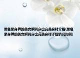 黑色紧身裤的美女瞬间穿出完美身材介绍(黑色紧身裤的美女瞬间穿出完美身材详细情况如何)