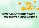凿壁偷光的主人公是谁叫什么名字（凿壁偷光的主人公是谁简介介绍）