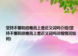 坚持不懈和迎难而上是近义词吗介绍(坚持不懈和迎难而上是近义词吗详细情况如何)