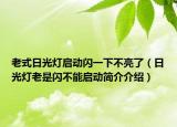 老式日光灯启动闪一下不亮了（日光灯老是闪不能启动简介介绍）