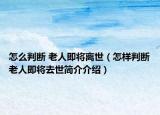 怎么判断 老人即将离世（怎样判断老人即将去世简介介绍）