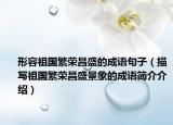 形容祖国繁荣昌盛的成语句子（描写祖国繁荣昌盛景象的成语简介介绍）