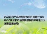 3C认证和产品质检报告的区别是什么介绍(3C认证和产品质检报告的区别是什么详细情况如何)