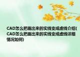 CAD怎么把画出来的实线变成虚线介绍(CAD怎么把画出来的实线变成虚线详细情况如何)