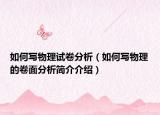 如何写物理试卷分析（如何写物理的卷面分析简介介绍）