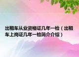 出租车从业资格证几年一检（出租车上岗证几年一检简介介绍）
