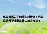 风云雄霸天下的插曲叫什么（风云雄霸天下插曲是什么简介介绍）