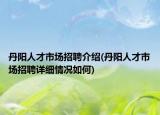 丹阳人才市场招聘介绍(丹阳人才市场招聘详细情况如何)