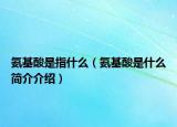 氨基酸是指什么（氨基酸是什么简介介绍）