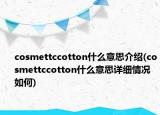 cosmettccotton什么意思介绍(cosmettccotton什么意思详细情况如何)