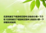 在游民星空下载游戏花钱吗(请告诉小弟一下介绍 在游民星空下载游戏花钱吗 请告诉小弟一下详细情况如何)