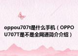 oppou707t是什么手机（OPPOU707T是不是全网通简介介绍）