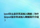 ipad怎么显示无法加入网络（为什么ipad显示无法加入网络简介介绍）