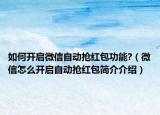 如何开启微信自动抢红包功能?（微信怎么开启自动抢红包简介介绍）