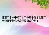 北京二十一中和二十二中哪个好（北京二十中属于什么档次学校简介介绍）