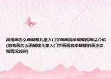 简笔画怎么画蝴蝶儿童入门学画画简单蝴蝶的画法介绍(简笔画怎么画蝴蝶儿童入门学画画简单蝴蝶的画法详细情况如何)