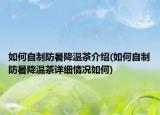 如何自制防暑降温茶介绍(如何自制防暑降温茶详细情况如何)