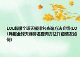 LOL韩服全球天梯排名查询方法介绍(LOL韩服全球天梯排名查询方法详细情况如何)