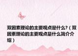 双因素理论的主要观点是什么?（双因素理论的主要观点是什么简介介绍）