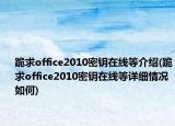 跪求office2010密钥在线等介绍(跪求office2010密钥在线等详细情况如何)