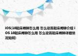iOS(10起床闹钟怎么用 怎么设置起床闹钟介绍 iOS 10起床闹钟怎么用 怎么设置起床闹钟详细情况如何)
