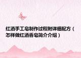 红酒手工皂制作过程附详细配方（怎样做红酒香皂简介介绍）
