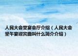人民大会堂宴会厅介绍（人民大会堂午宴迎宾曲叫什么简介介绍）