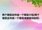 两个硬盘合并成一个硬盘介绍(两个硬盘合并成一个硬盘详细情况如何)