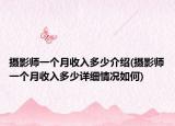 摄影师一个月收入多少介绍(摄影师一个月收入多少详细情况如何)