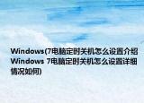 Windows(7电脑定时关机怎么设置介绍 Windows 7电脑定时关机怎么设置详细情况如何)
