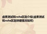 卤素测试和rohs区别介绍(卤素测试和rohs区别详细情况如何)