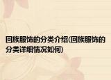 回族服饰的分类介绍(回族服饰的分类详细情况如何)