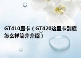 GT410显卡（GT420这显卡到底怎么样简介介绍）