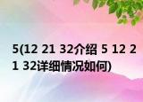 5(12 21 32介绍 5 12 21 32详细情况如何)