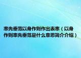率先垂范以身作则作出表率（以身作则率先垂范是什么意思简介介绍）