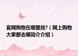 官网购物在哪里找?（网上购物大家都去哪简介介绍）