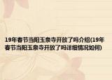 19年春节当阳玉泉寺开放了吗介绍(19年春节当阳玉泉寺开放了吗详细情况如何)