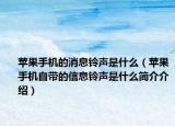 苹果手机的消息铃声是什么（苹果手机自带的信息铃声是什么简介介绍）
