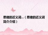 思绪的近义词...（思绪的近义词简介介绍）