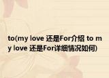 to(my love 还是For介绍 to my love 还是For详细情况如何)
