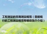 工程测量的常用测量规范（目前现行的工程测量规范有哪些简介介绍）