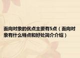 面向对象的优点主要有5点（面向对象有什么特点和好处简介介绍）