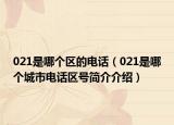021是哪个区的电话（021是哪个城市电话区号简介介绍）