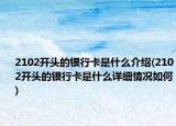 2102开头的银行卡是什么介绍(2102开头的银行卡是什么详细情况如何)