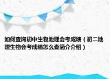 如何查询初中生物地理会考成绩（初二地理生物会考成绩怎么查简介介绍）